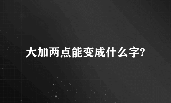 大加两点能变成什么字?