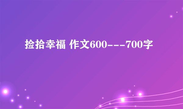 捡拾幸福 作文600---700字