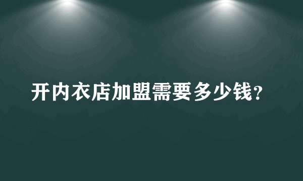 开内衣店加盟需要多少钱？