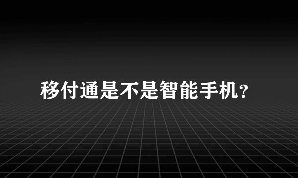 移付通是不是智能手机？