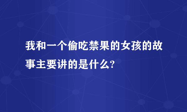 我和一个偷吃禁果的女孩的故事主要讲的是什么?