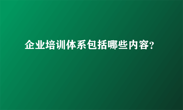 企业培训体系包括哪些内容？