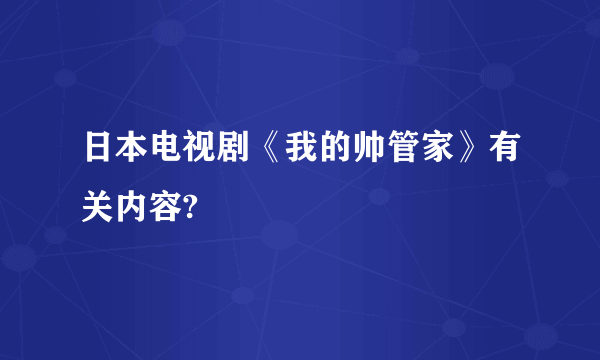 日本电视剧《我的帅管家》有关内容?