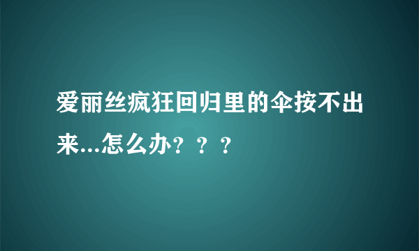 爱丽丝疯狂回归里的伞按不出来...怎么办？？？