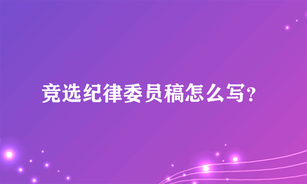 竞选纪律委员稿怎么写？