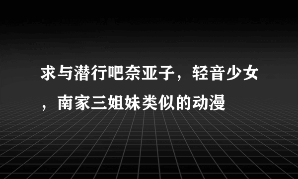 求与潜行吧奈亚子，轻音少女，南家三姐妹类似的动漫