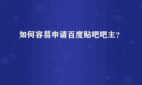 如何容易申请百度贴吧吧主？