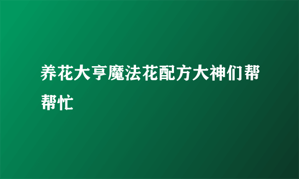 养花大亨魔法花配方大神们帮帮忙