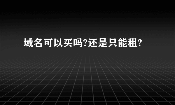 域名可以买吗?还是只能租?