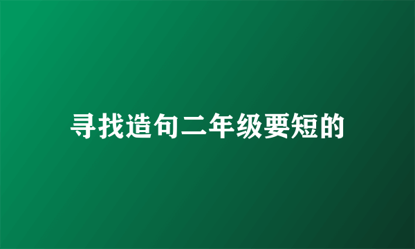 寻找造句二年级要短的