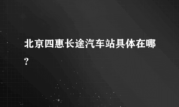 北京四惠长途汽车站具体在哪?