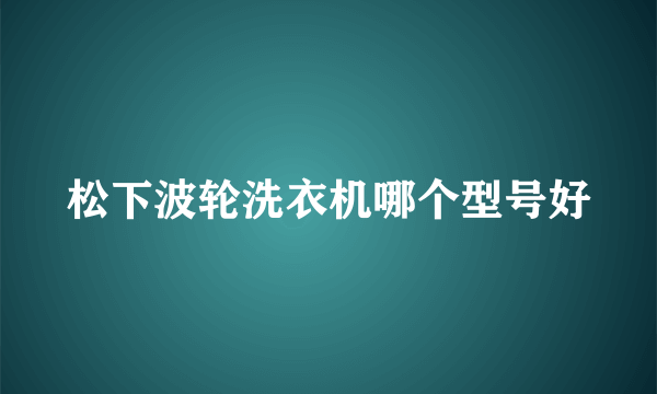 松下波轮洗衣机哪个型号好