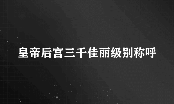 皇帝后宫三千佳丽级别称呼