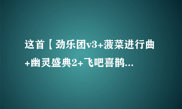 这首【劲乐团v3+菠菜进行曲+幽灵盛典2+飞吧喜鹊+穿越时空的爱恋】在4分20秒是什么歌曲？？？