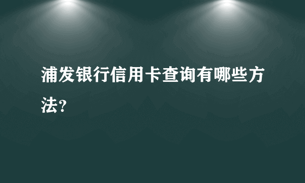 浦发银行信用卡查询有哪些方法？