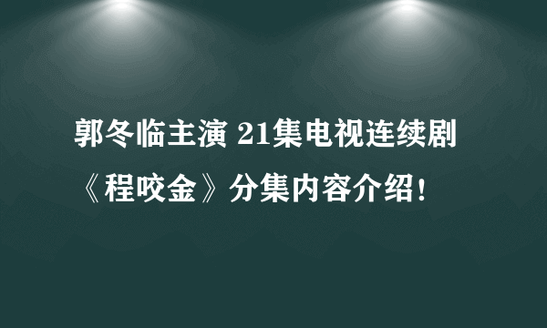 郭冬临主演 21集电视连续剧《程咬金》分集内容介绍！