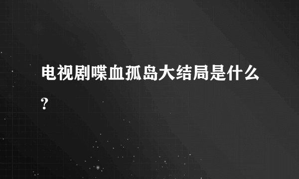 电视剧喋血孤岛大结局是什么？