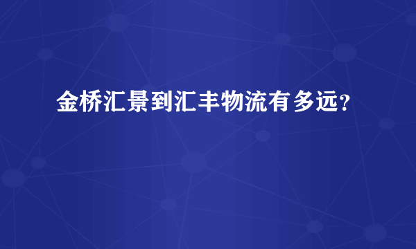 金桥汇景到汇丰物流有多远？