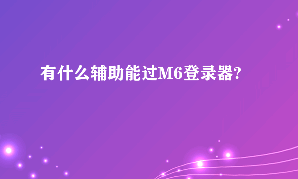 有什么辅助能过M6登录器?