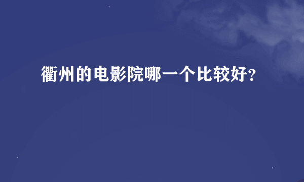 衢州的电影院哪一个比较好？