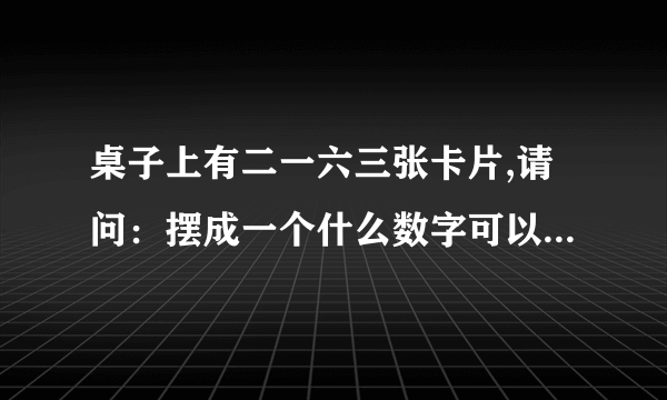 桌子上有二一六三张卡片,请问：摆成一个什么数字可以让43整除?