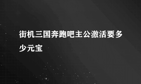 街机三国奔跑吧主公激活要多少元宝