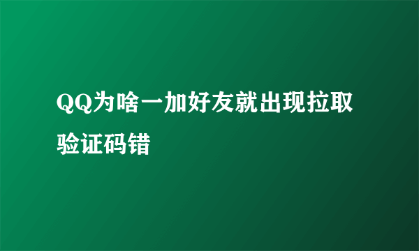 QQ为啥一加好友就出现拉取验证码错