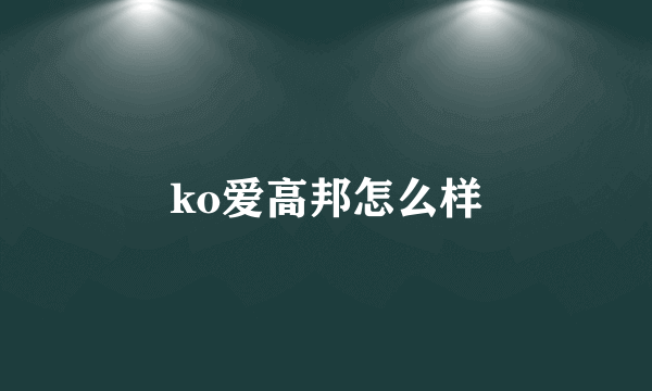 ko爱高邦怎么样