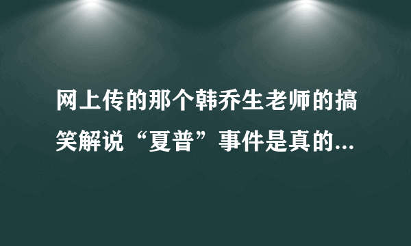 网上传的那个韩乔生老师的搞笑解说“夏普”事件是真的还是假的、？