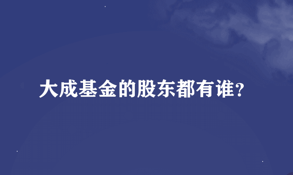 大成基金的股东都有谁？