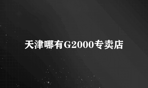 天津哪有G2000专卖店