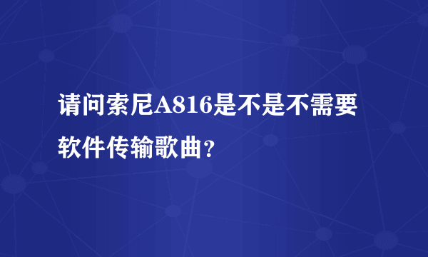 请问索尼A816是不是不需要软件传输歌曲？