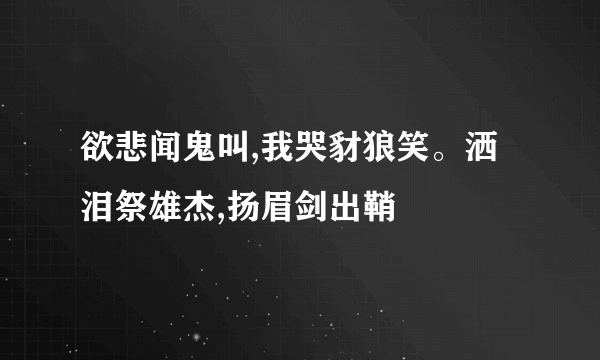 欲悲闻鬼叫,我哭豺狼笑。洒泪祭雄杰,扬眉剑出鞘