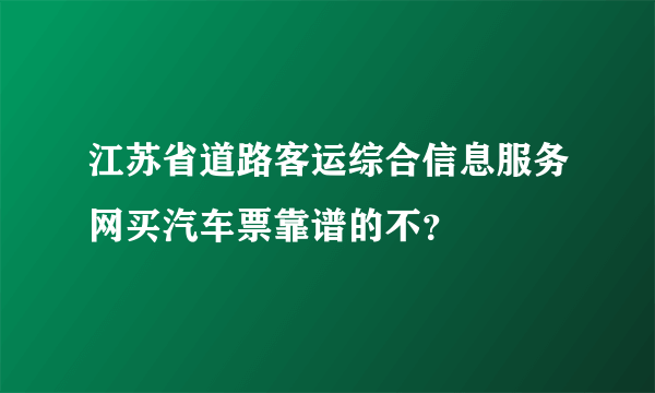 江苏省道路客运综合信息服务网买汽车票靠谱的不？