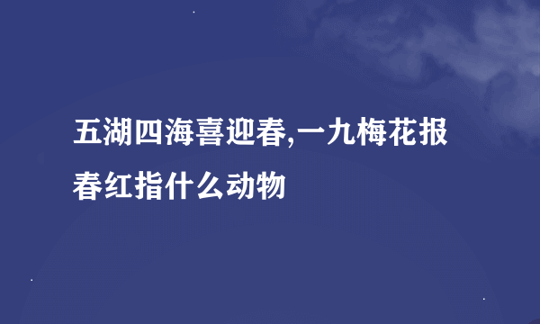 五湖四海喜迎春,一九梅花报春红指什么动物