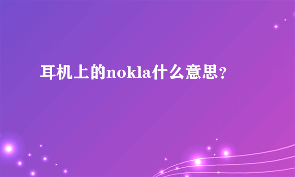 耳机上的nokla什么意思？