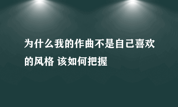 为什么我的作曲不是自己喜欢的风格 该如何把握