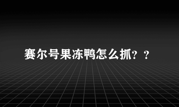 赛尔号果冻鸭怎么抓？？