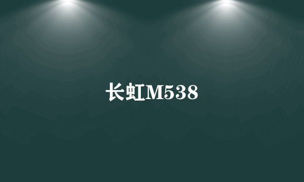 长虹M538