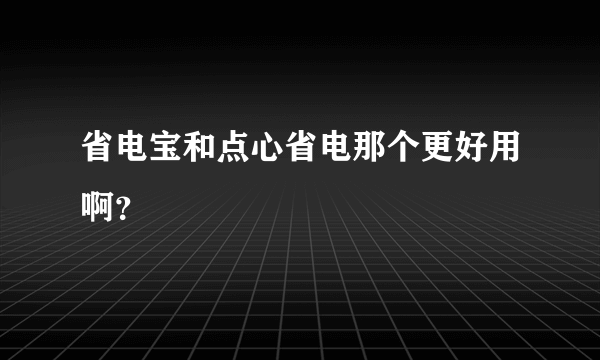 省电宝和点心省电那个更好用啊？