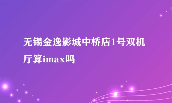 无锡金逸影城中桥店1号双机厅算imax吗