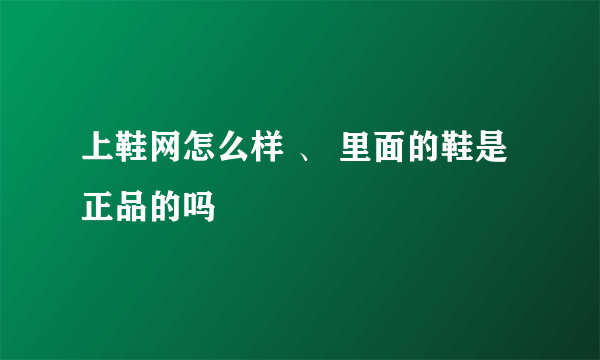 上鞋网怎么样 、 里面的鞋是正品的吗