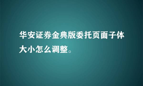 华安证券金典版委托页面子体大小怎么调整。