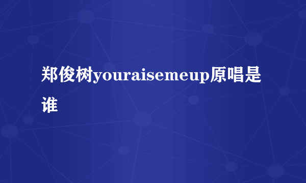 郑俊树youraisemeup原唱是谁