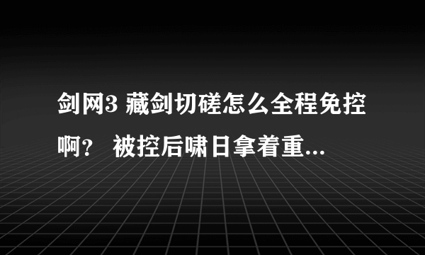 剑网3 藏剑切磋怎么全程免控啊？ 被控后啸日拿着重剑也追不到人啊。。竟被人家放风筝了