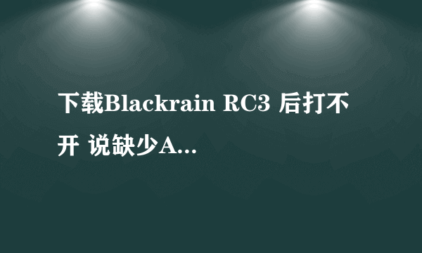 下载Blackrain RC3 后打不开 说缺少ASL dll 之类的、试了很多次都是这样、请高手指教。