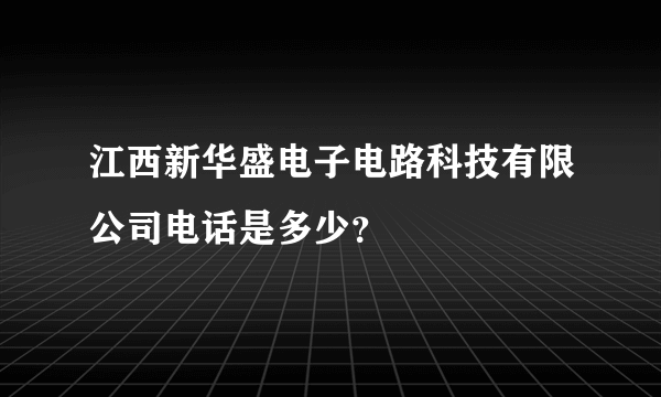 江西新华盛电子电路科技有限公司电话是多少？