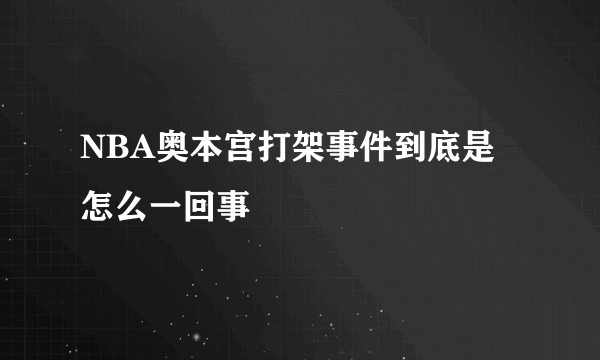 NBA奥本宫打架事件到底是怎么一回事