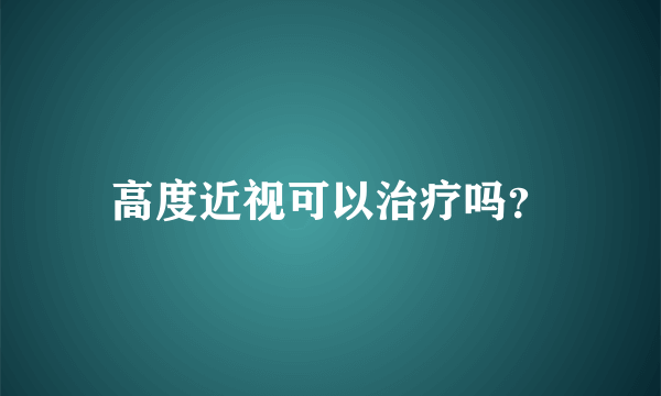 高度近视可以治疗吗？