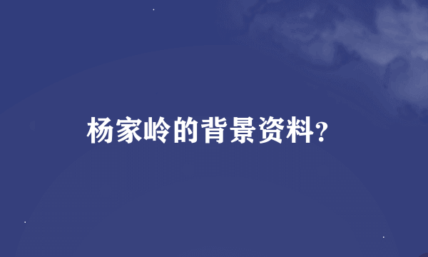 杨家岭的背景资料？